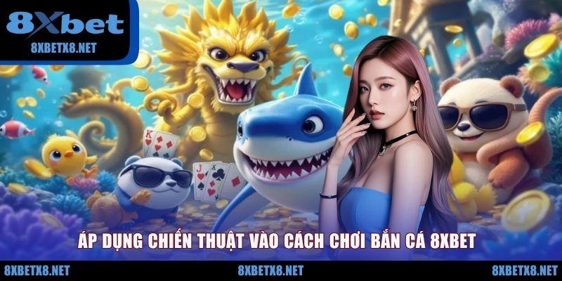 Áp dụng chiến thuật vào cách chơi bắn cá 8XBET