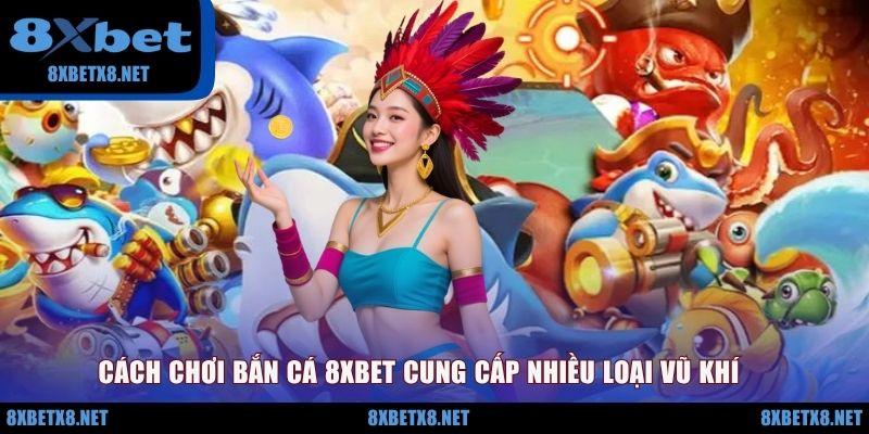 Cách chơi bắn cá 8XBET cung cấp nhiều loại vũ khí