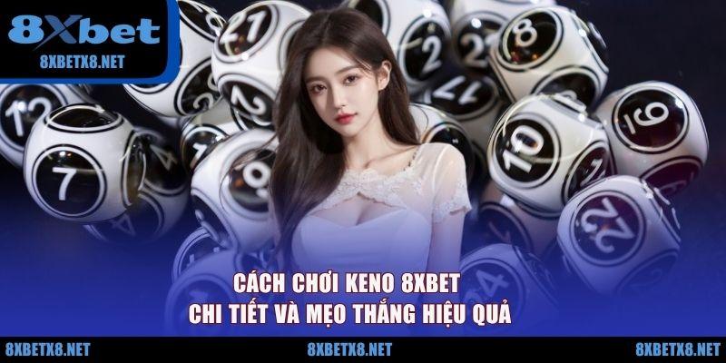 Cách Chơi Keno 8XBET Chi Tiết Và Mẹo Thắng Hiệu Quả