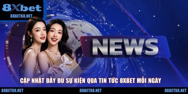 Cập nhật đầy đủ sự kiện qua tin tức 8XBET mỗi ngày
