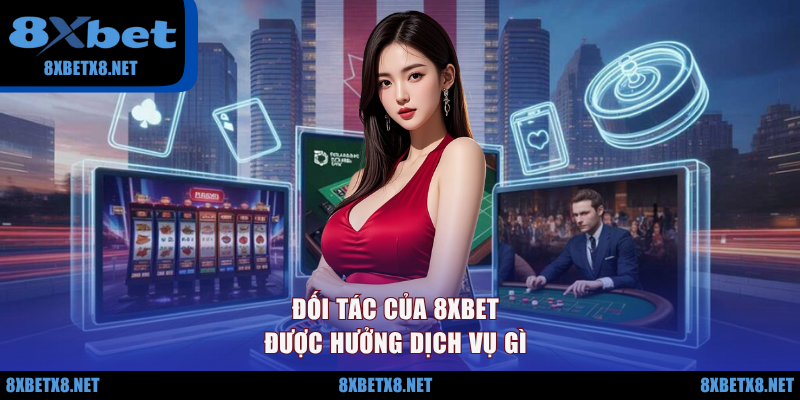 Đối tác của 8XBET được hưởng dịch vụ gì? Đối tác của 8XBET được hưởng dịch vụ gì?