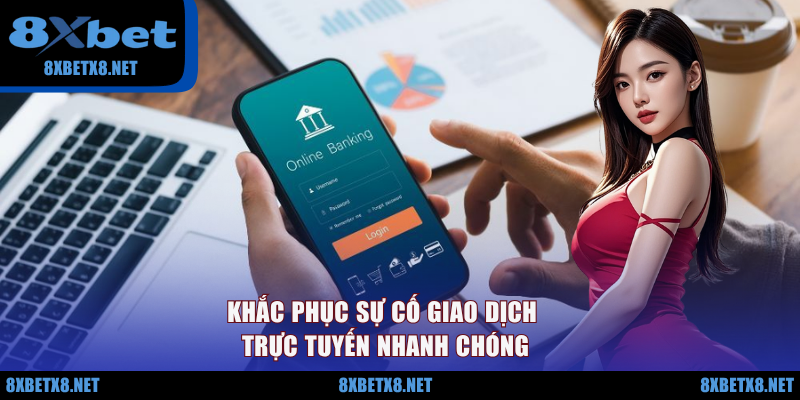Khắc phục sự cố giao dịch trực tuyến nhanh chóng