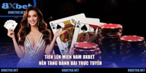 Tiến Lên Miền Nam 8XBET - Nền Tảng Đánh Bài Trực Tuyến