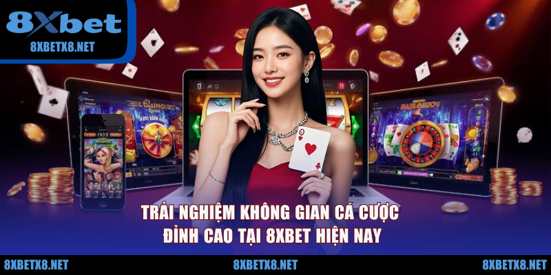 Trải nghiệm không gian cá cược đỉnh cao tại 8XBET hiện nay