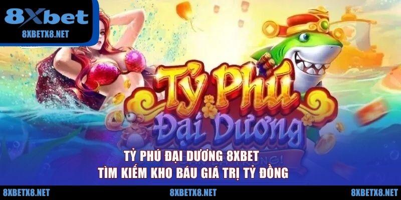 Tỷ Phú Đại Dương 8XBET - Tìm Kiếm Kho Báu Giá Trị Tỷ Đồng